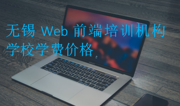 无锡Web前端培训机构学校学费价格