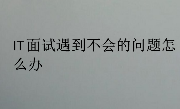 IT面试遇到不会的问题怎么办