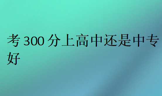 考300分上高中还是中专好