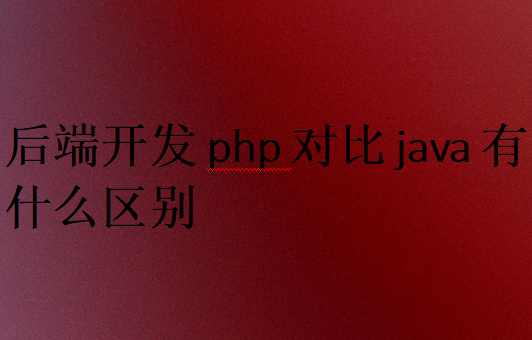 后端开发php对比java有什么区别