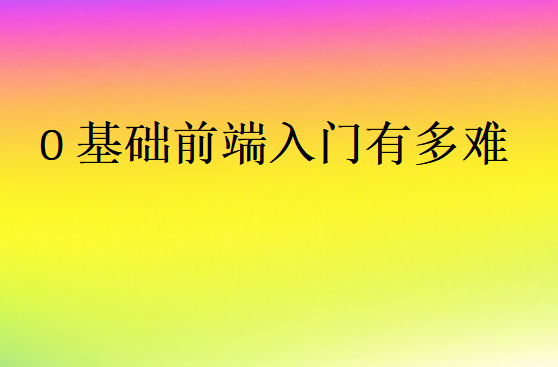 0基础前端入门有多难