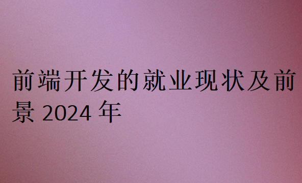 前端开发的就业现状及前景2024年