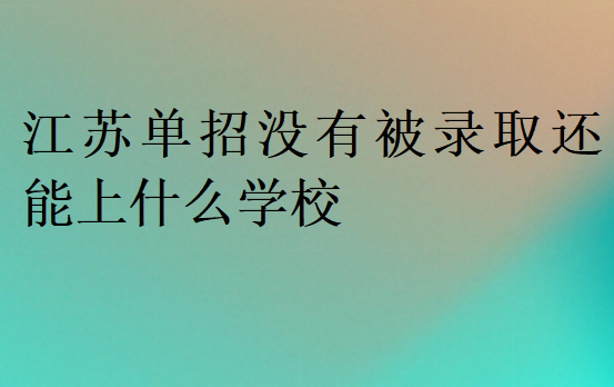 江苏单招没有被录取还能上什么学校